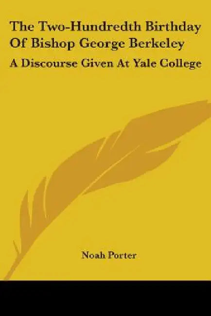 The Two-Hundredth Birthday Of Bishop George Berkeley: A Discourse Given At Yale College by Noah Porter