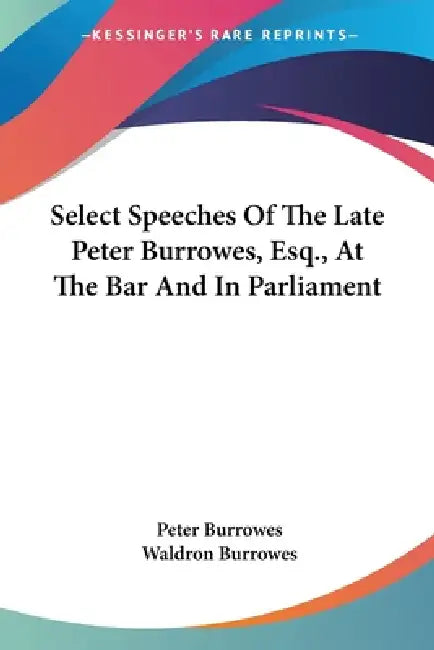 Select Speeches Of The Late Peter Burrowes, Esq., At The Bar And In Parliament by Peter Burrowes, Waldron Burrowes