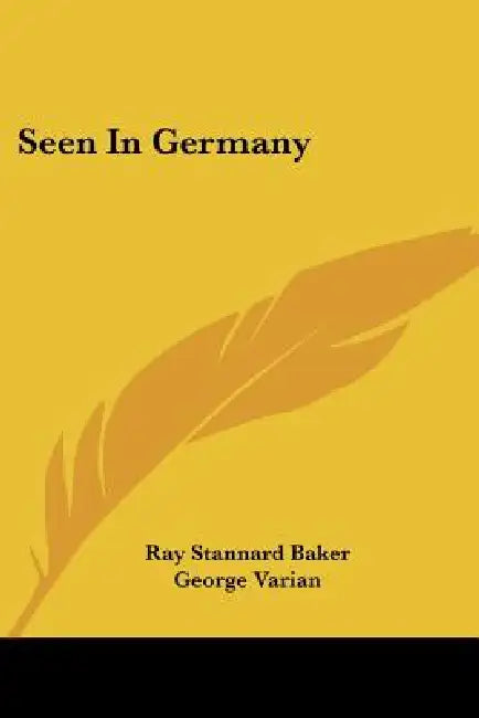 Seen In Germany by Ray Stannard Baker, George Varian