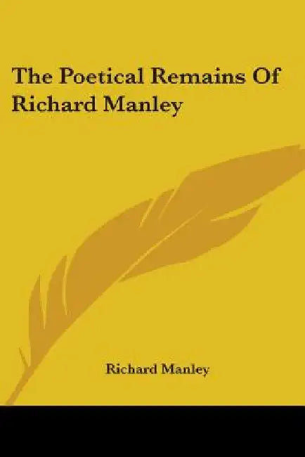 The Poetical Remains Of Richard Manley by Richard Manley