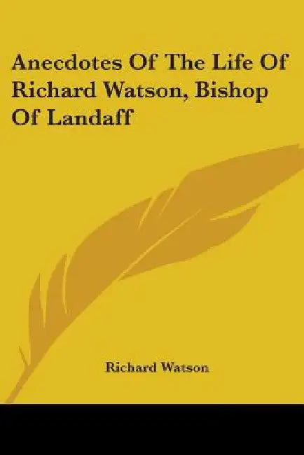 Anecdotes Of The Life Of Richard Watson, Bishop Of Landaff by Richard Watson