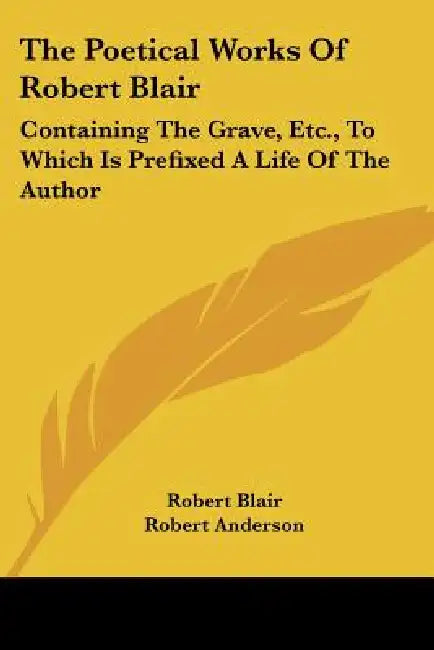 The Poetical Works of Robert Blair: Containing the Grave, Etc., to Which Is Prefixed a Life of the Author by Robert Blair