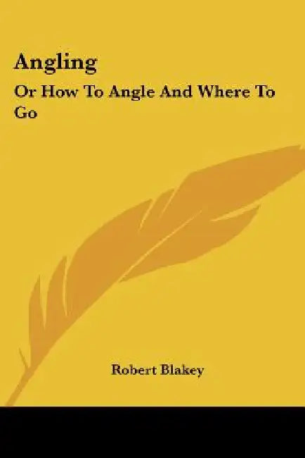 Angling: Or How To Angle And Where To Go by Robert Blakey