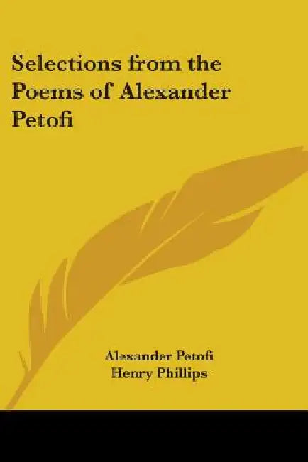 Selections from the Poems of Alexander Petofi by Alexander Petofi, Jr. Phillips Henry