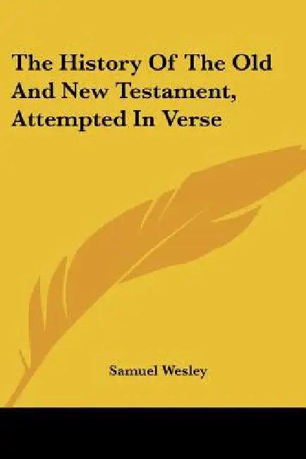 The History Of The Old And New Testament, Attempted In Verse by Samuel Wesley