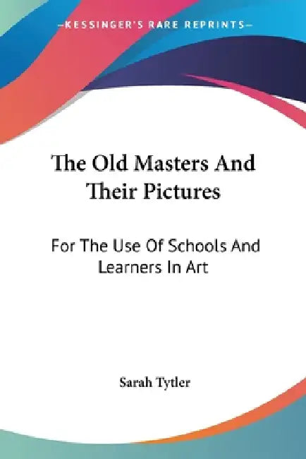 The Old Masters And Their Pictures: For The Use Of Schools And Learners In Art by Sarah Tytler