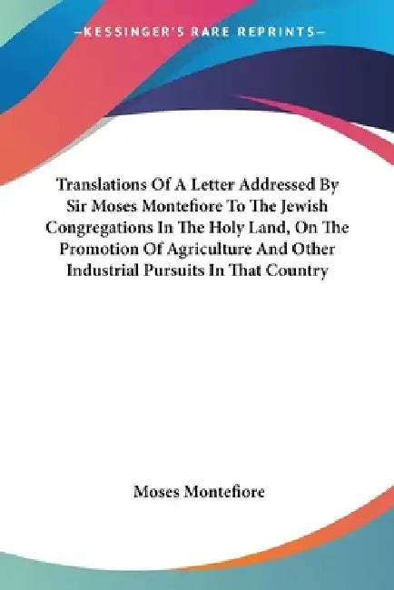 Translations Of A Letter Addressed By Sir Moses Montefiore To The Jewish Congregations In The Holy Land, On The Promotion Of Agriculture And Other Ind by Moses Montefiore