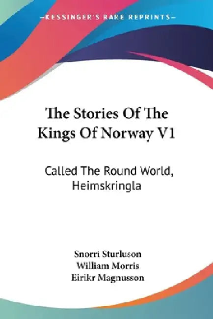 The Stories Of The Kings Of Norway V1: Called The Round World, Heimskringla by Snorri Sturluson, William Morris, Eirikr Magnusson