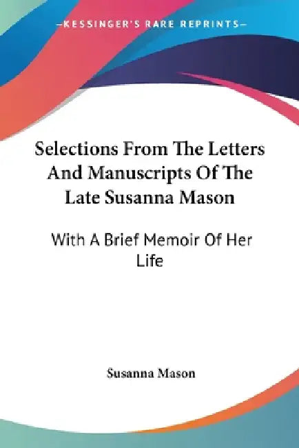 Selections From The Letters And Manuscripts Of The Late Susanna Mason: With A Brief Memoir Of Her Life by Susanna Mason