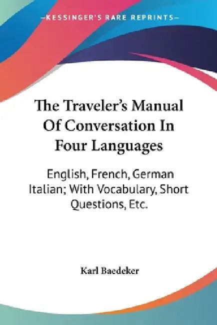 The Traveler's Manual Of Conversation In Four Languages: English, French, German Italian; With Vocabulary, Short Questions, Etc. by Karl Baedeker