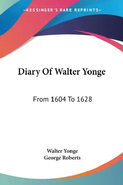Diary Of Walter Yonge: From 1604 To 1628 by Walter Yonge, George Roberts