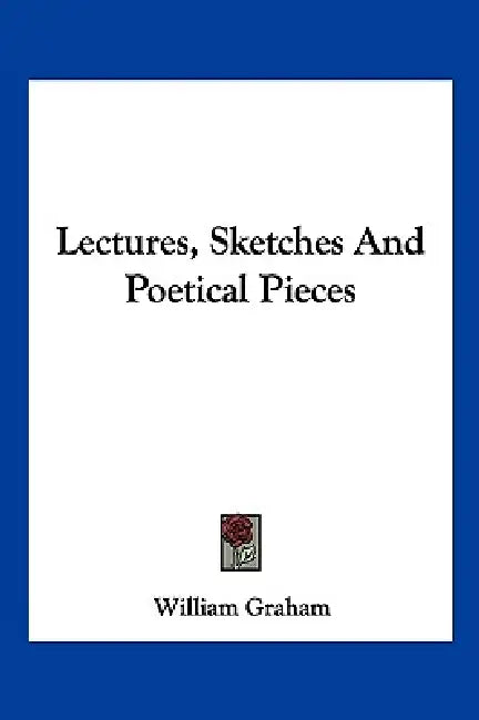 Lectures, Sketches And Poetical Pieces by William Graham