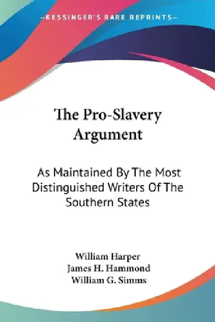 The Pro-Slavery Argument: As Maintained By The Most Distinguished Writers Of The Southern States by William Harper, James H. Hammond, William Gilmore Simms