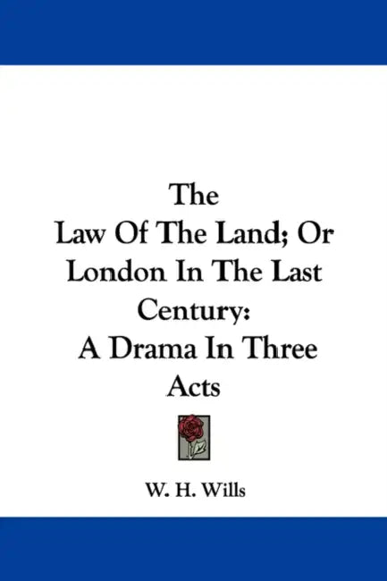 The Law Of The Land; Or London In The Last Century: A Drama In Three Acts by W. H. Wills