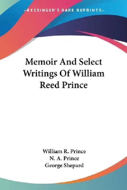 Memoir And Select Writings Of William Reed Prince by William R. Prince, N. A. Prince, George Shepard