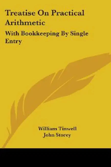 Treatise On Practical Arithmetic: With Bookkeeping By Single Entry by William Tinwell, John Storey