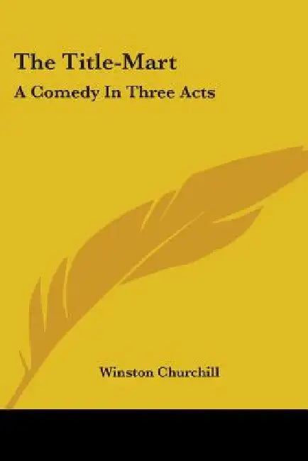 The Title-Mart: A Comedy In Three Acts by Winston Churchill