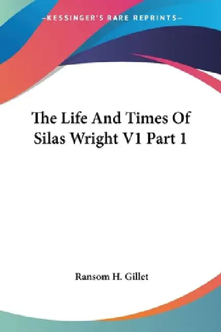 The Life And Times Of Silas Wright V1 Part 1 by Ransom H. Gillet