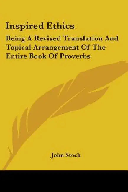 Inspired Ethics: Being A Revised Translation And Topical Arrangement Of The Entire Book Of Proverbs by John Stock