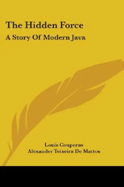 The Hidden Force: A Story Of Modern Java by Louis Couperus, Alexander Teixeira De Mattos
