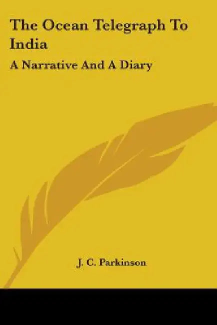 The Ocean Telegraph To India: A Narrative And A Diary by J. C. Parkinson