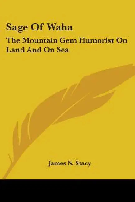 Sage Of Waha: The Mountain Gem Humorist On Land And On Sea by James N. Stacy