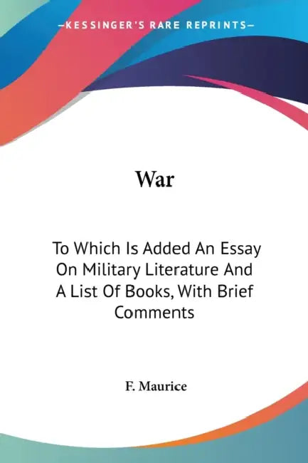 War: To Which Is Added An Essay On Military Literature And A List Of Books, With Brief Comments by F. Maurice