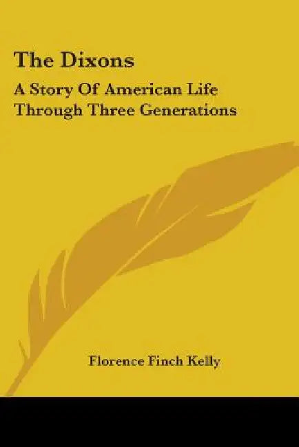 The Dixons: A Story Of American Life Through Three Generations by Florence Finch Kelly