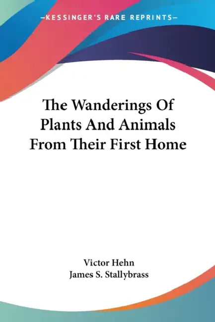 The Wanderings Of Plants And Animals From Their First Home by Victor Hehn, James S. Stallybrass