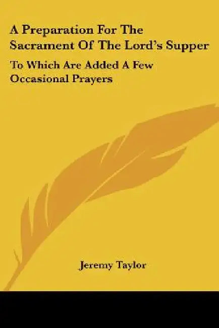 A Preparation For The Sacrament Of The Lord's Supper: To Which Are Added A Few Occasional Prayers by Jeremy Taylor