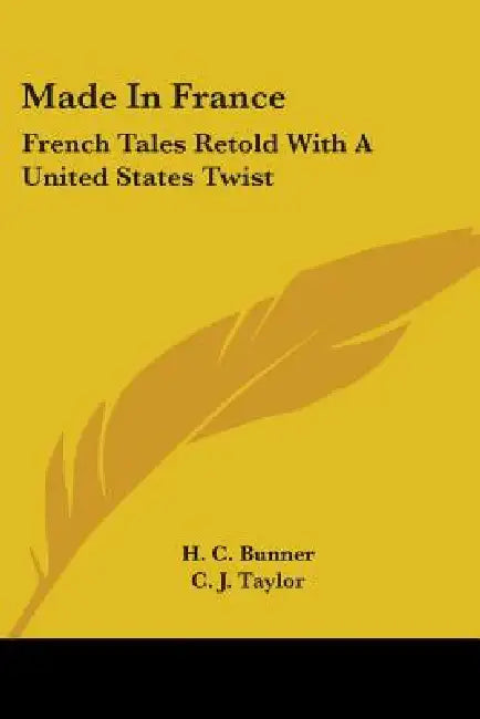 Made In France: French Tales Retold With A United States Twist by H. C. Bunner, C. J. Taylor