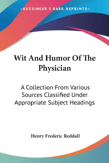 Wit And Humor Of The Physician: A Collection From Various Sources Classified Under Appropriate Subject Headings by Henry Frederic Reddall