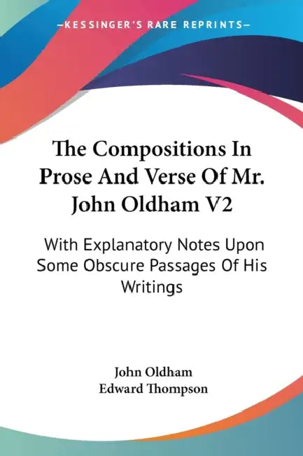 The Compositions In Prose And Verse Of Mr. John Oldham V2: With Explanatory Notes Upon Some Obscure Passages Of His Writings by John Oldham, Edward Thompson