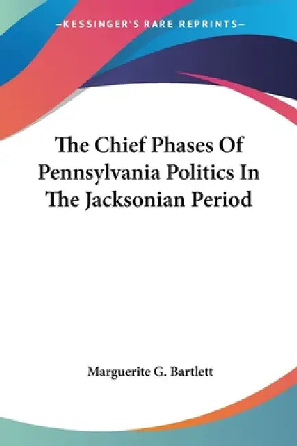 The Chief Phases Of Pennsylvania Politics In The Jacksonian Period by Marguerite G. Bartlett