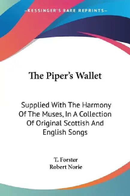 The Piper's Wallet: Supplied With The Harmony Of The Muses, In A Collection Of Original Scottish And English Songs by T. Forster, Robert Norie