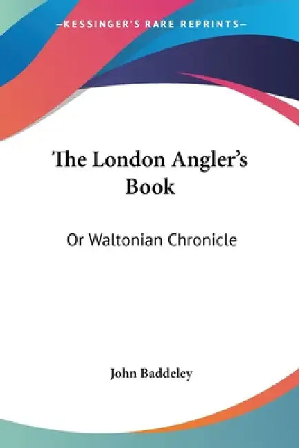 The London Angler's Book: Or Waltonian Chronicle by John Baddeley
