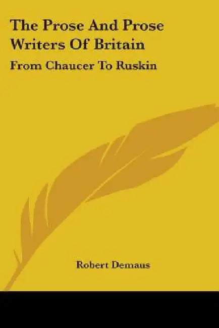 The Prose And Prose Writers Of Britain: From Chaucer To Ruskin by Robert Demaus