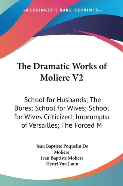 The Dramatic Works of Moliere V2: School for Husbands; The Bores; School for Wives; School for Wives Criticized; Impromptu of Versailles; The Forced M by Jean Baptiste Poquelin De Moliere, Jean Baptiste Moliere, Henri Van Laun