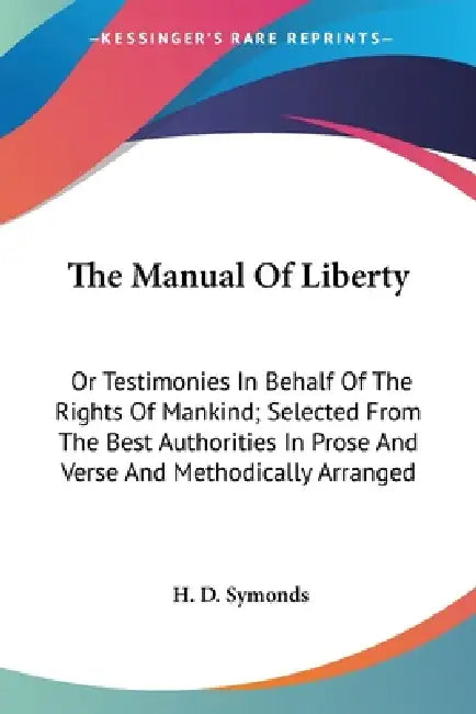 The Manual Of Liberty: Or Testimonies In Behalf Of The Rights Of Mankind; Selected From The Best Authorities In Prose And Verse And Methodically Arran by H. D. Symonds