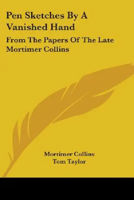 Pen Sketches By A Vanished Hand: From The Papers Of The Late Mortimer Collins by Mortimer Collins, Tom Taylor
