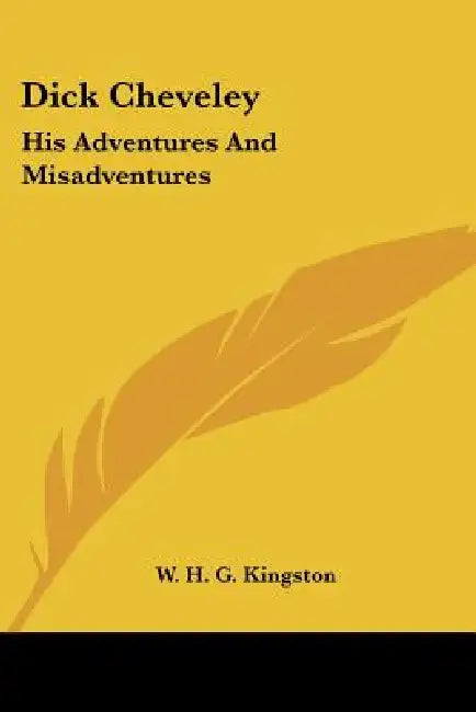 Dick Cheveley: His Adventures And Misadventures by W. H. G. Kingston