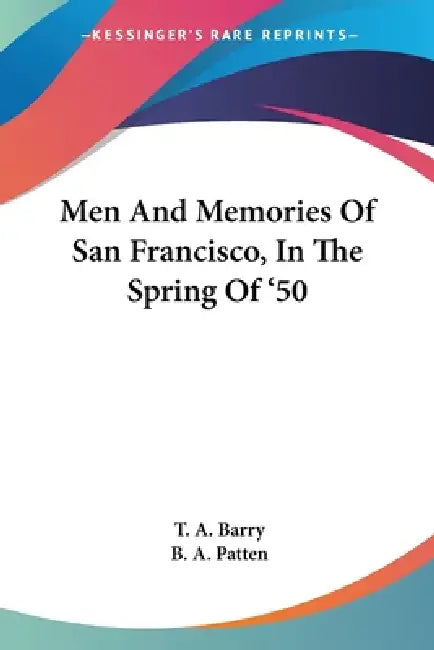 Men And Memories Of San Francisco, In The Spring Of '50 by T. A. Barry, B. A. Patten