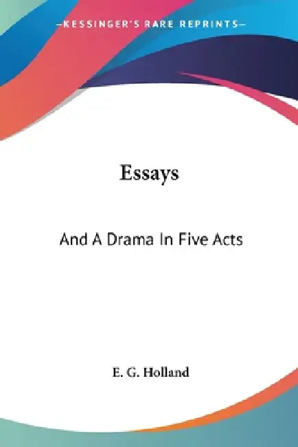 Essays: And A Drama In Five Acts by E. G. Holland