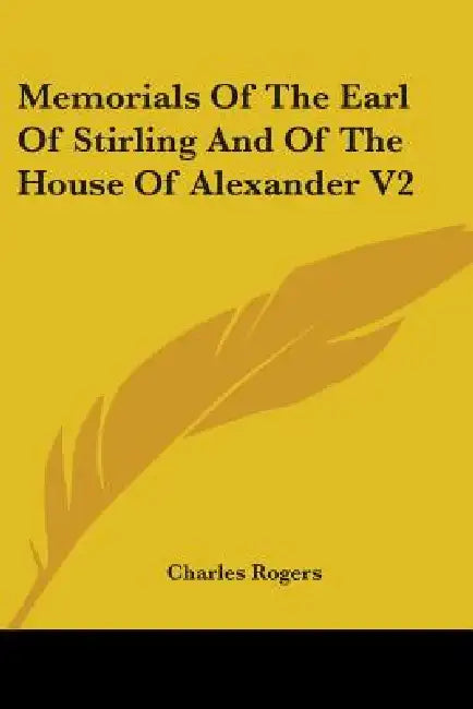 Memorials Of The Earl Of Stirling And Of The House Of Alexander V2 by Charles Rogers