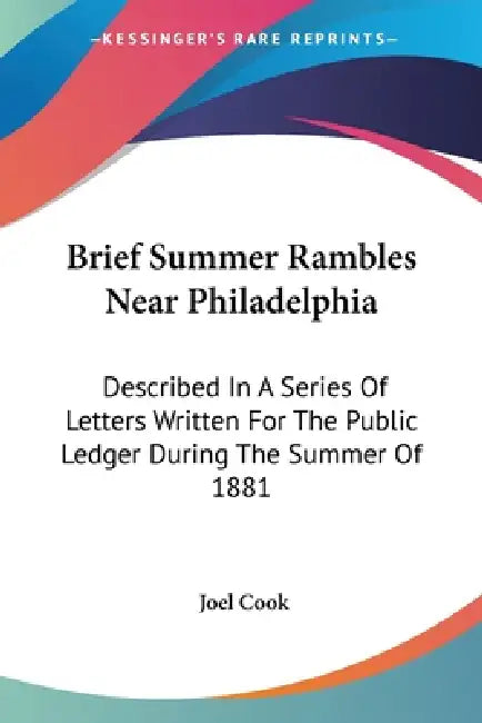 Brief Summer Rambles Near Philadelphia: Described In A Series Of Letters Written For The Public Ledger During The Summer Of 1881 by Joel Cook