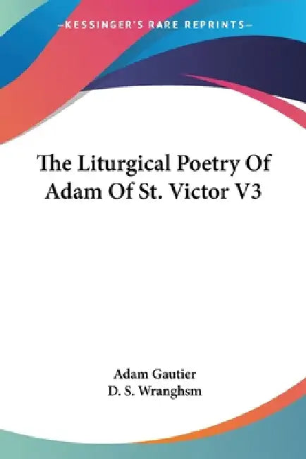 The Liturgical Poetry Of Adam Of St. Victor V3 by Adam L. Gautier, D. S. Wranghsm