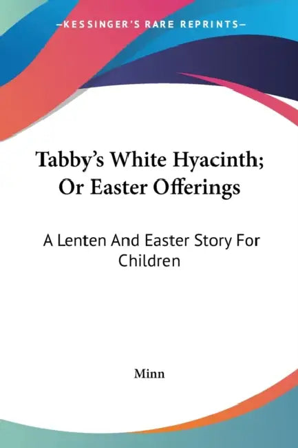 Tabby's White Hyacinth; Or Easter Offerings: A Lenten And Easter Story For Children by Minn