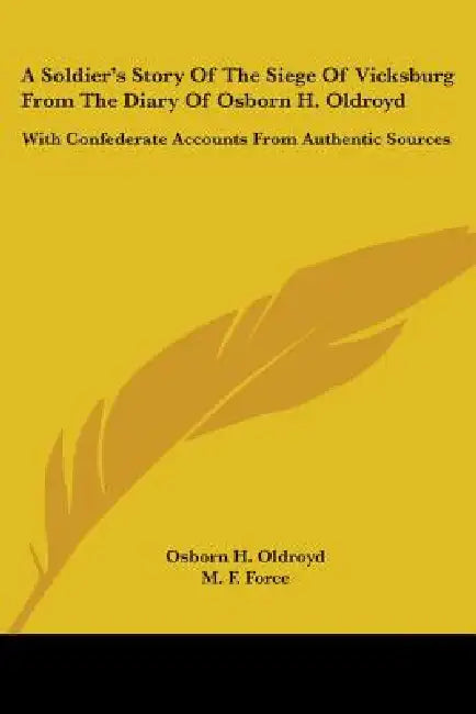 A Soldier's Story Of The Siege Of Vicksburg From The Diary Of Osborn H. Oldroyd: With Confederate Accounts From Authentic Sources by Osborn H. Oldroyd, M. F. Force
