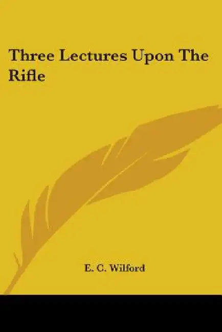 Three Lectures Upon The Rifle by E. C. Wilford
