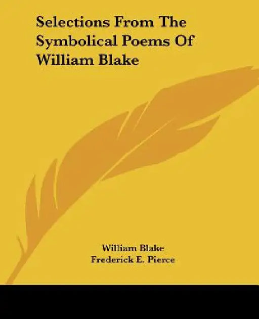 Selections From The Symbolical Poems Of William Blake by William Blake, Frederick E. Pierce